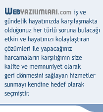 WEBYAZILIMLARI.com iş ve 
gündelik hayatınızda karşılaşmakta 
olduğunuz her türlü soruna bulacağı 
etkin ve hayatınızı kolaylaştıran
çözümleri ile yapacağınız 
harcamaların karşılığının size 
kalite ve memnuniyet olarak 
geri dönmesini sağlayan hizmetler 
sunmayı kendine hedef olarak 
seçmiştir.